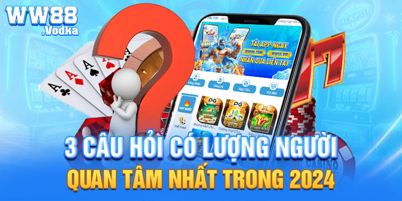 3 câu hỏi có lượng người quan tâm nhất trong 2024