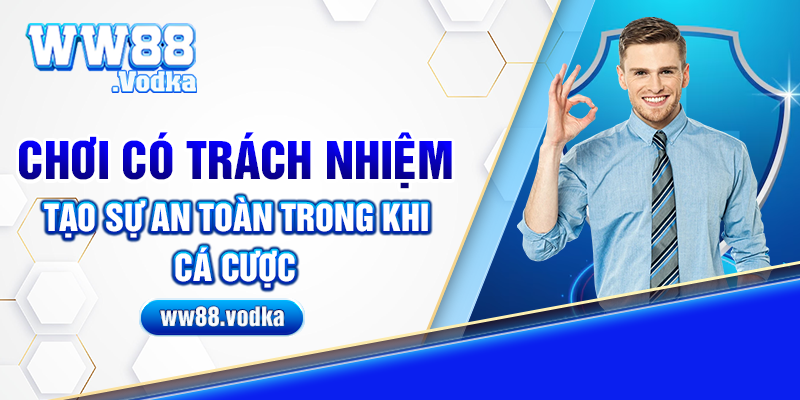 Chơi có trách nhiệm tạo sự an toàn trong khi cá cược