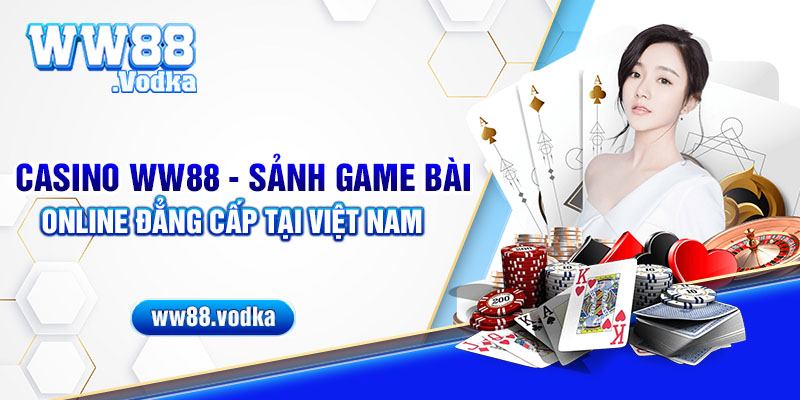 Casino WW88 - Sảnh game bài online đẳng cấp tại Việt Nam