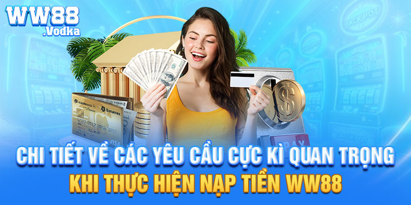 Chi tiết về các yêu cầu cực kì quan trọng khi thực hiện nạp tiền WW88