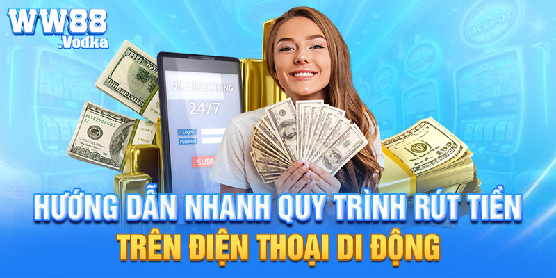 Hướng dẫn nhanh quy trình rút tiền trên điện thoại di động