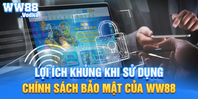 Lợi ích khủng khi sử dụng chính sách bảo mật của WW88