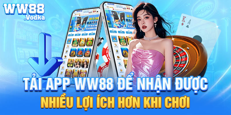 Tải app WW88 để nhận được nhiều lợi ích hơn khi chơi