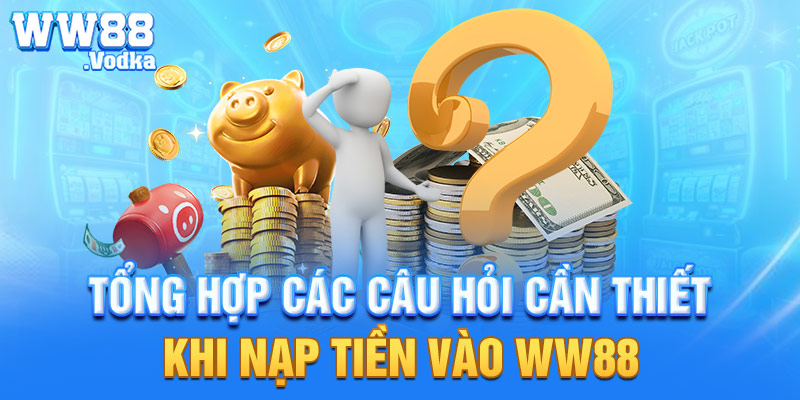 Tổng hợp các câu hỏi cần thiết khi nạp tiền vào WW88